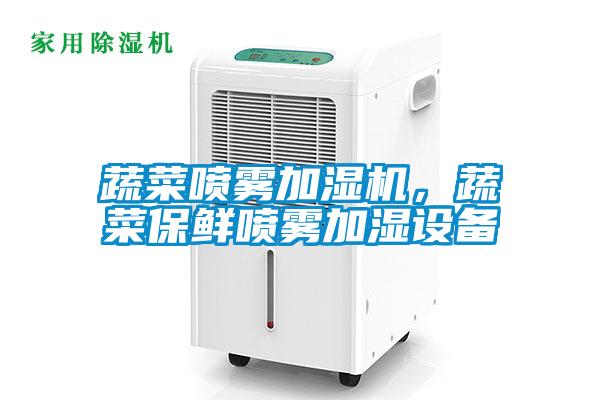 蔬菜噴霧加濕機(jī)，蔬菜保鮮噴霧加濕設(shè)備