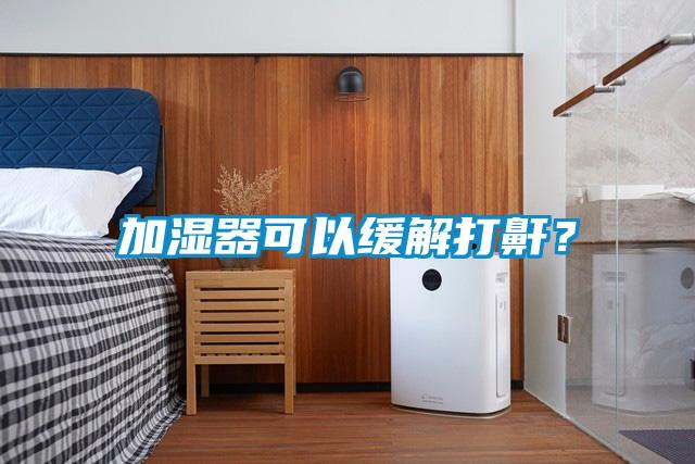 加濕器可以緩解打鼾？