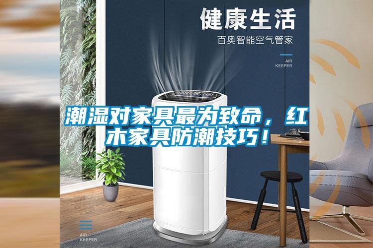 潮濕對(duì)家具最為致命，紅木家具防潮技巧！