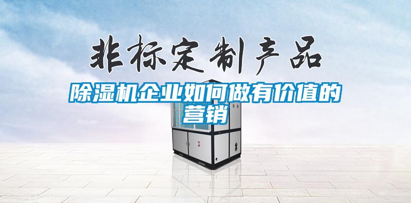 除濕機(jī)企業(yè)如何做有價(jià)值的營(yíng)銷