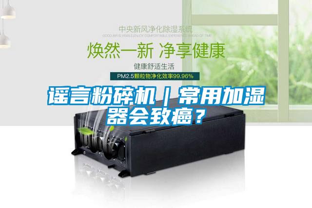 謠言粉碎機｜常用加濕器會致癌？