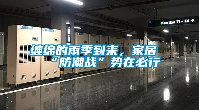 纏綿的雨季到來，家居“防潮戰(zhàn)”勢(shì)在必行