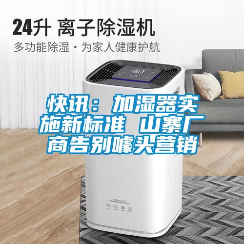 快訊：加濕器實施新標(biāo)準(zhǔn) 山寨廠商告別噱頭營銷
