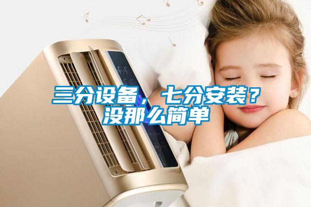 三分設(shè)備，七分安裝？沒那么簡單