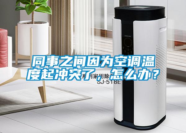 同事之間因?yàn)榭照{(diào)溫度起沖突了，怎么辦？