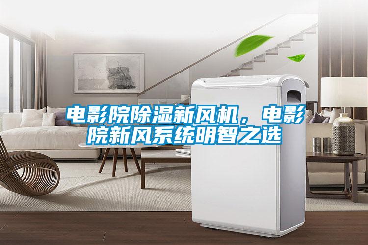 電影院除濕新風機，電影院新風系統(tǒng)明智之選