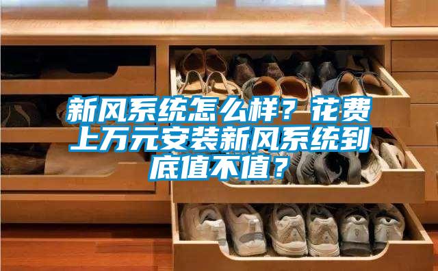 新風(fēng)系統(tǒng)怎么樣？花費(fèi)上萬元安裝新風(fēng)系統(tǒng)到底值不值？
