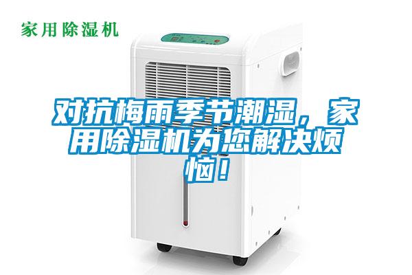 對抗梅雨季節(jié)潮濕，家用除濕機為您解決煩惱！