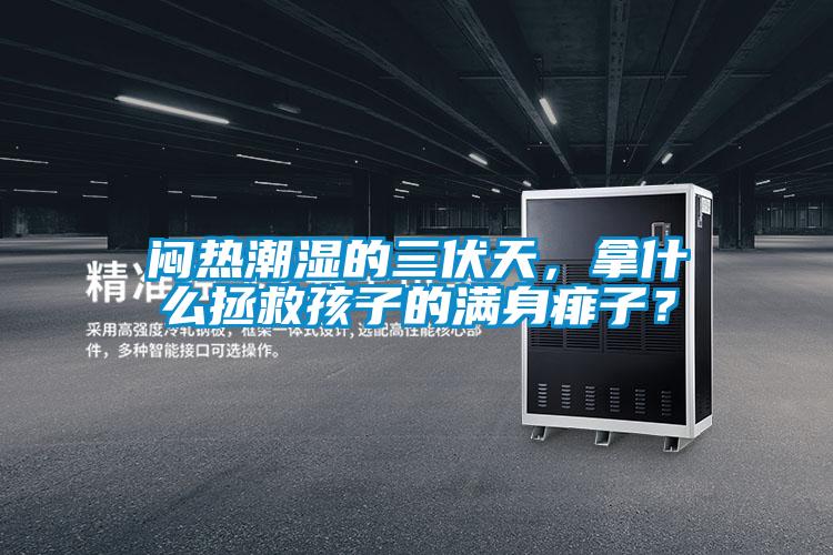 悶熱潮濕的三伏天，拿什么拯救孩子的滿身痱子？