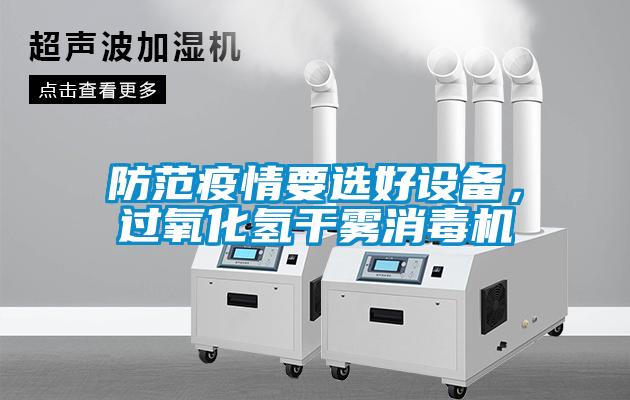 防范疫情要選好設(shè)備，過氧化氫干霧消毒機(jī)