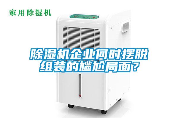 除濕機企業(yè)何時擺脫組裝的尷尬局面？