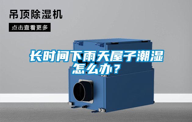 長時間下雨天屋子潮濕怎么辦？