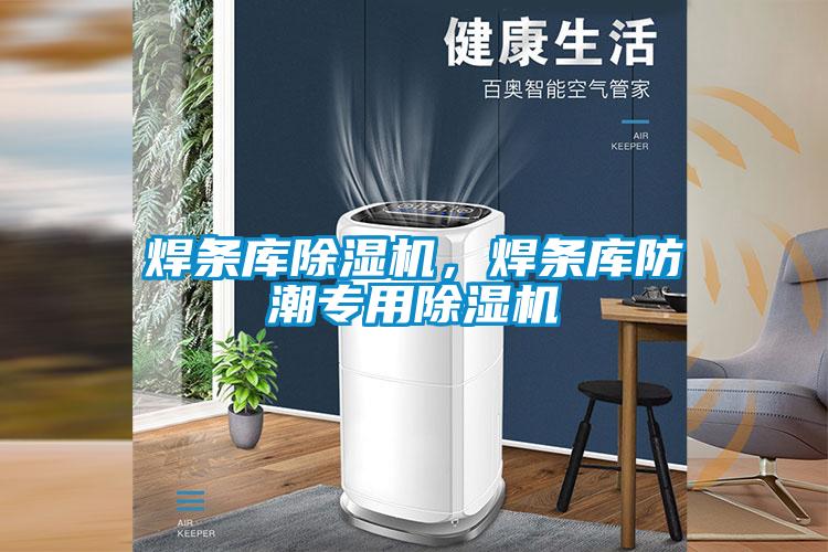 焊條庫除濕機(jī)，焊條庫防潮專用除濕機(jī)