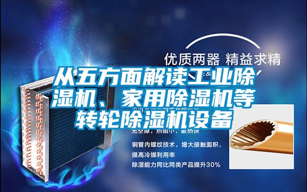 從五方面解讀工業(yè)除濕機、家用除濕機等轉(zhuǎn)輪除濕機設(shè)備