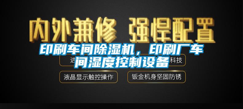 印刷車間除濕機(jī)，印刷廠車間濕度控制設(shè)備