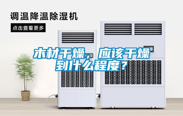 木材干燥，應(yīng)該干燥到什么程度？