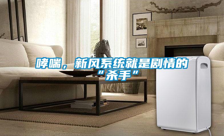 哮喘，新風(fēng)系統(tǒng)就是劇情的“殺手”