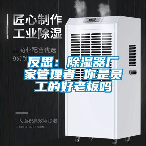 反思：除濕器廠(chǎng)家管理者 你是員工的好老板嗎