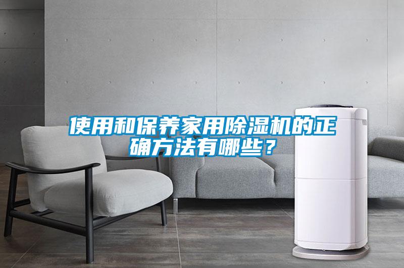 使用和保養(yǎng)家用除濕機(jī)的正確方法有哪些？