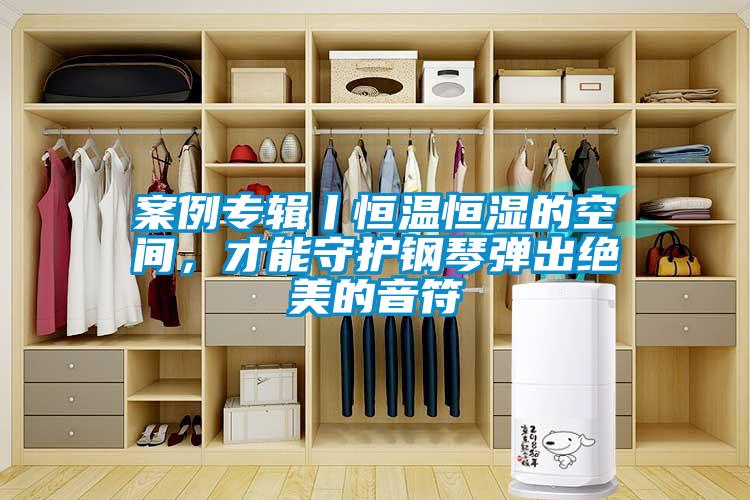 案例專輯丨恒溫恒濕的空間，才能守護(hù)鋼琴?gòu)棾鼋^美的音符