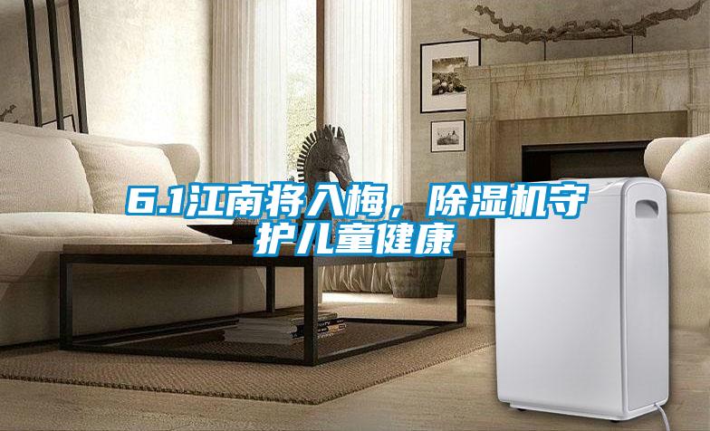 6.1江南將入梅，除濕機(jī)守護(hù)兒童健康