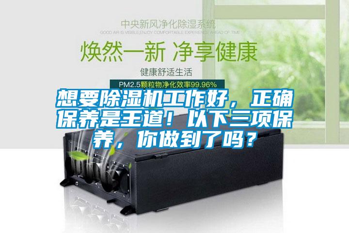 想要除濕機(jī)工作好，正確保養(yǎng)是王道！以下三項(xiàng)保養(yǎng)，你做到了嗎？