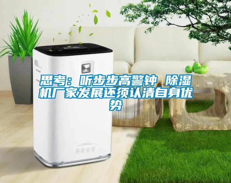 思考：聽步步高警鐘 除濕機(jī)廠家發(fā)展還須認(rèn)清自身優(yōu)勢(shì)