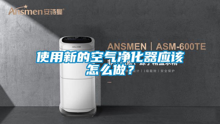 使用新的空氣凈化器應(yīng)該怎么做？