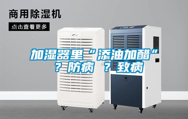 加濕器里“添油加醋” ？防病 ？致病