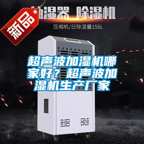超聲波加濕機(jī)哪家好？超聲波加濕機(jī)生產(chǎn)廠家