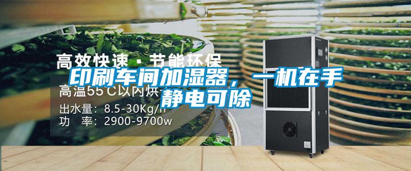 印刷車間加濕器，一機在手靜電可除