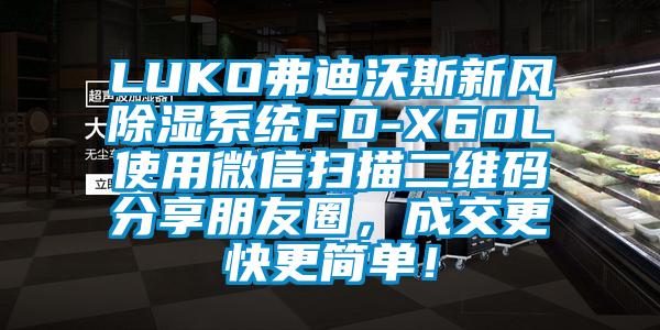 LUKO弗迪沃斯新風(fēng)除濕系統(tǒng)FD-X60L使用微信掃描二維碼分享朋友圈，成交更快更簡單！