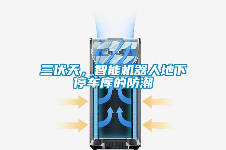 三伏天，智能機(jī)器人地下停車庫的防潮