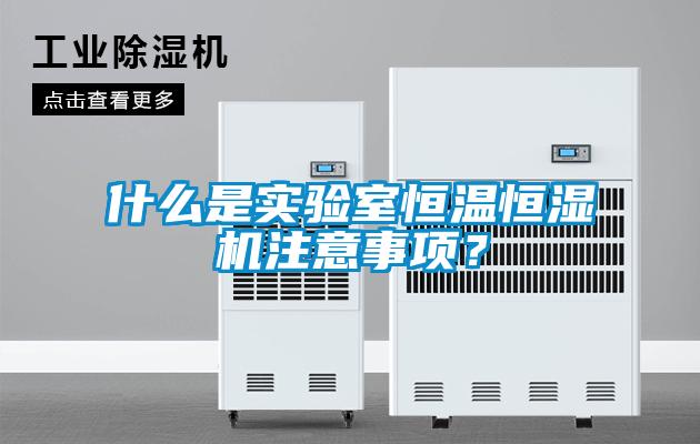 什么是實驗室恒溫恒濕機注意事項？