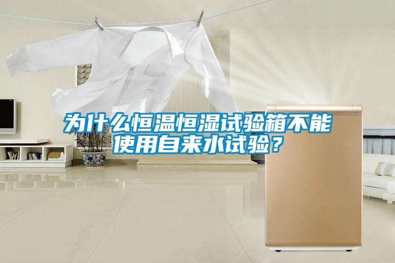 為什么恒溫恒濕試驗(yàn)箱不能使用自來水試驗(yàn)？