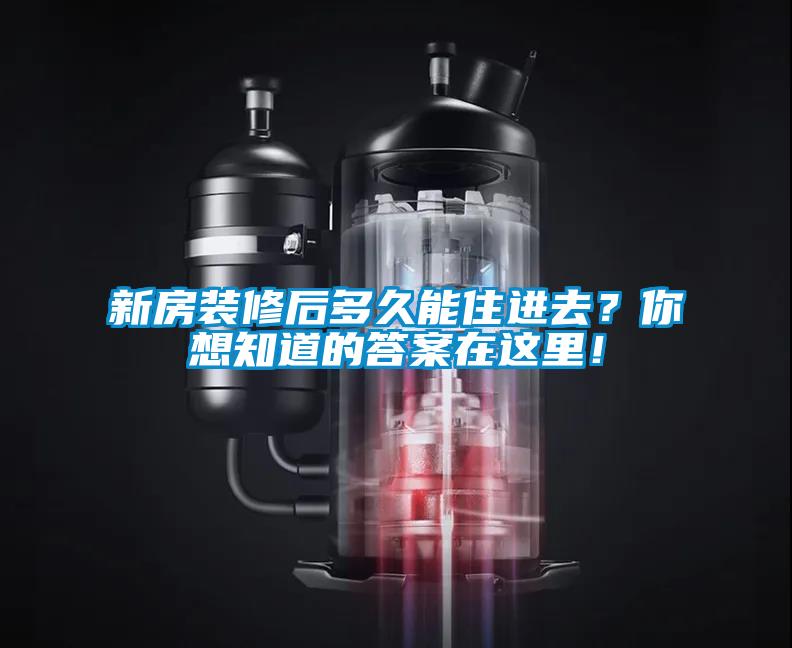 新房裝修后多久能住進去？你想知道的答案在這里！