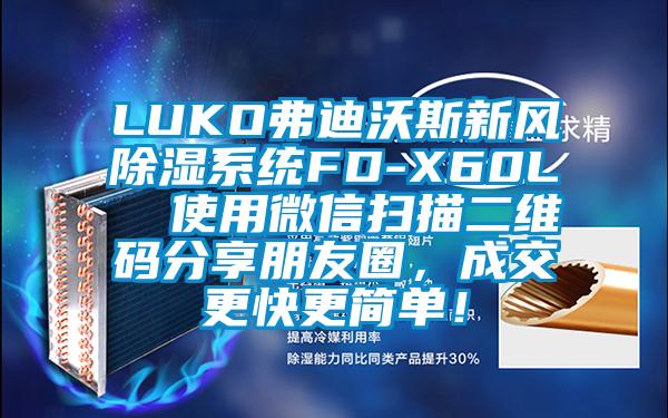 LUKO弗迪沃斯新風(fēng)除濕系統(tǒng)FD-X60L  使用微信掃描二維碼分享朋友圈，成交更快更簡單！