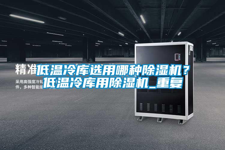 低溫冷庫選用哪種除濕機(jī)？低溫冷庫用除濕機(jī)_重復(fù)
