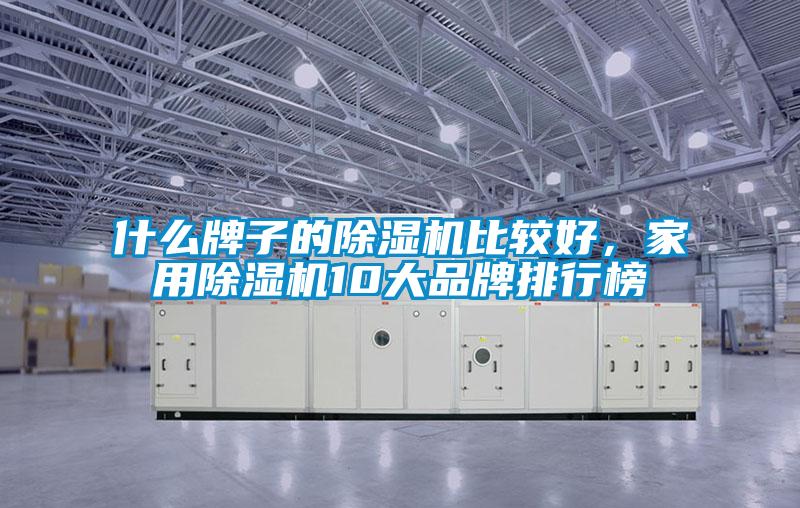 什么牌子的除濕機(jī)比較好，家用除濕機(jī)10大品牌排行榜