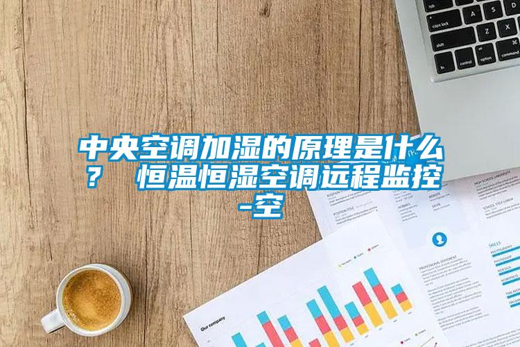中央空調(diào)加濕的原理是什么？ 恒溫恒濕空調(diào)遠(yuǎn)程監(jiān)控-空