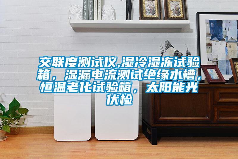 交聯(lián)度測試儀,濕冷濕凍試驗(yàn)箱，濕漏電流測試絕緣水槽，恒溫老化試驗(yàn)箱，太陽能光伏檢