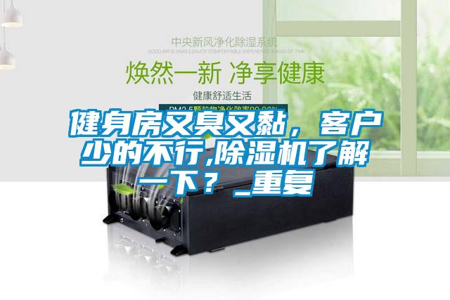 健身房又臭又黏，客戶少的不行,除濕機(jī)了解一下？_重復(fù)