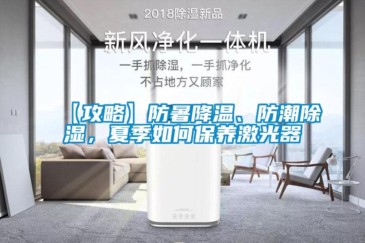 【攻略】防暑降溫、防潮除濕，夏季如何保養(yǎng)激光器