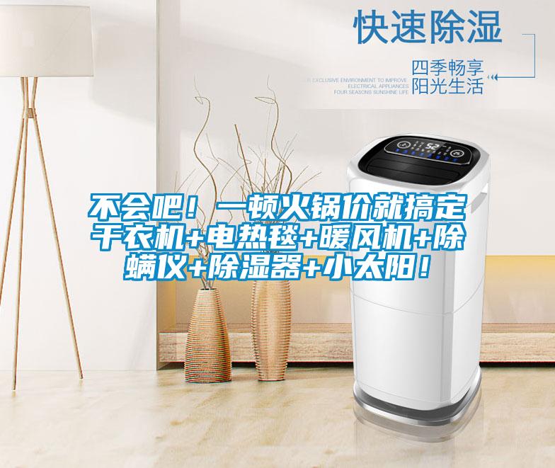 不會(huì)吧！一頓火鍋價(jià)就搞定干衣機(jī)+電熱毯+暖風(fēng)機(jī)+除螨儀+除濕器+小太陽(yáng)！