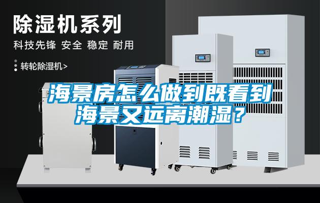 海景房怎么做到既看到海景又遠離潮濕？