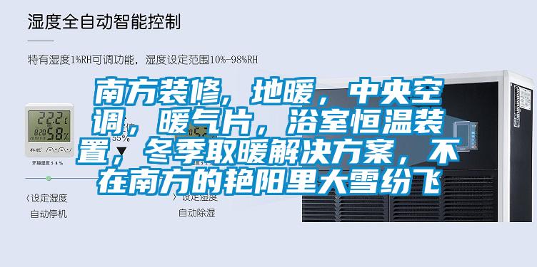 南方裝修, 地暖，中央空調(diào)，暖氣片，浴室恒溫裝置，冬季取暖解決方案，不在南方的艷陽(yáng)里大雪紛飛