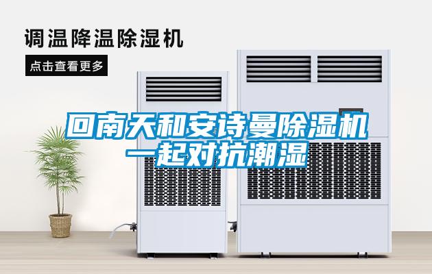 回南天和安詩曼除濕機(jī)一起對(duì)抗潮濕