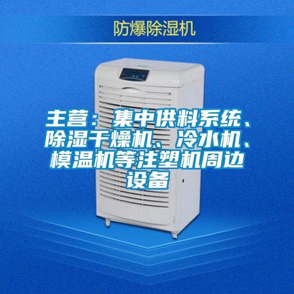 主營：集中供料系統(tǒng)、除濕干燥機、冷水機、模溫機等注塑機周邊設(shè)備