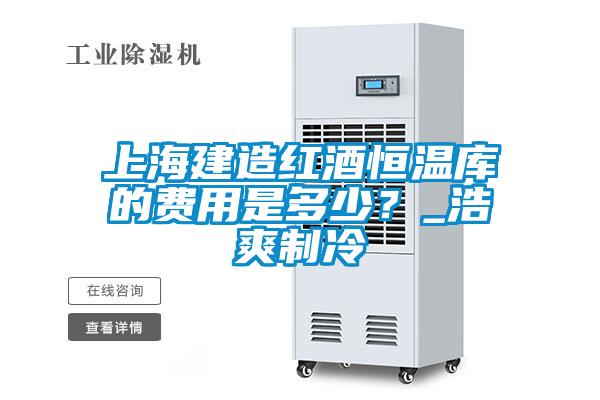 上海建造紅酒恒溫庫的費(fèi)用是多少？_浩爽制冷