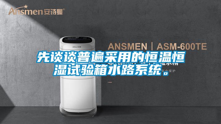 先談?wù)勂毡椴捎玫暮銣睾銤裨囼?yàn)箱水路系統(tǒng)。